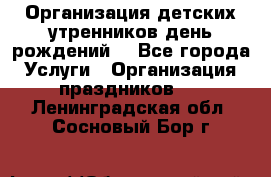 Организация детских утренников,день рождений. - Все города Услуги » Организация праздников   . Ленинградская обл.,Сосновый Бор г.